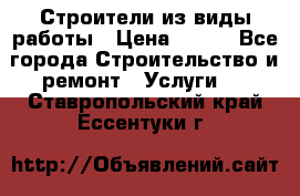 Строители из виды работы › Цена ­ 214 - Все города Строительство и ремонт » Услуги   . Ставропольский край,Ессентуки г.